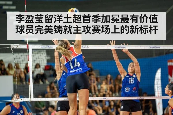李盈莹留洋土超首季加冕最有价值球员完美铸就主攻赛场上的新标杆