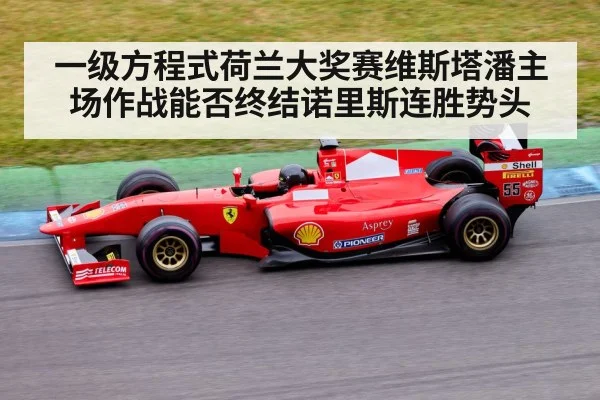 一级方程式荷兰大奖赛维斯塔潘主场作战能否终结诺里斯连胜势头