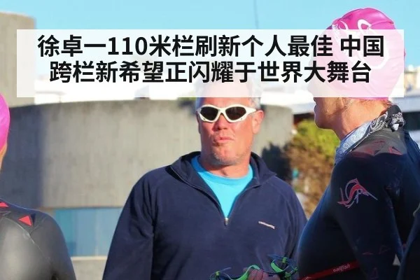 徐卓一110米栏刷新个人最佳 中国跨栏新希望正闪耀于世界大舞台