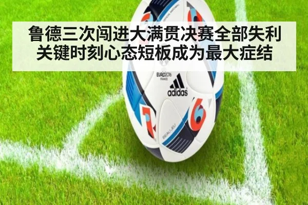 鲁德三次闯进大满贯决赛全部失利 关键时刻心态短板成为最大症结
